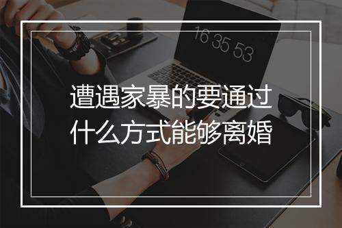 遭遇家暴的要通过什么方式能够离婚