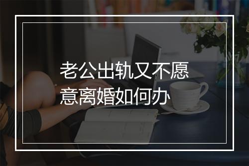 老公出轨又不愿意离婚如何办