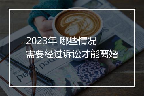 2023年 哪些情况需要经过诉讼才能离婚