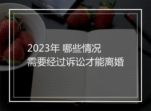2023年 哪些情况需要经过诉讼才能离婚