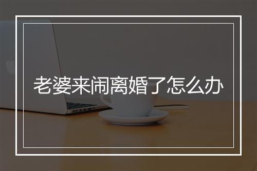 老婆来闹离婚了怎么办