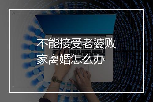 不能接受老婆败家离婚怎么办