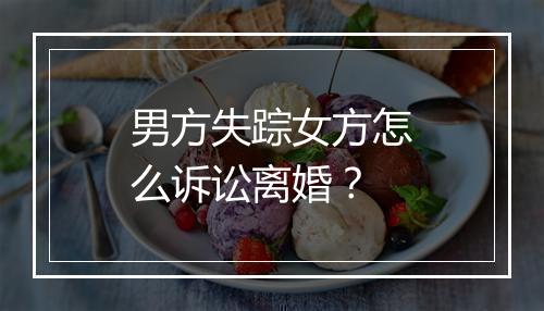 男方失踪女方怎么诉讼离婚？