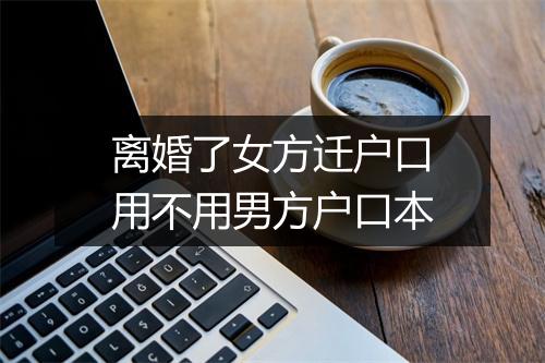 离婚了女方迁户口用不用男方户口本