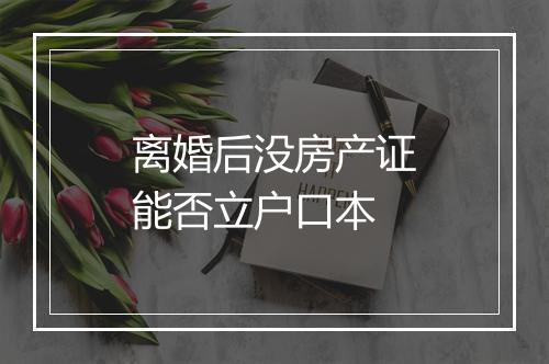 离婚后没房产证能否立户口本