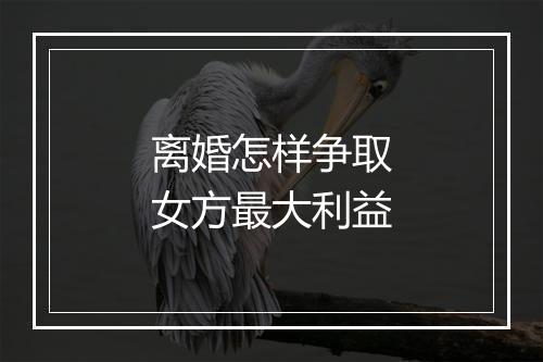 离婚怎样争取女方最大利益