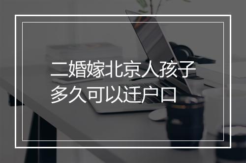 二婚嫁北京人孩子多久可以迁户口