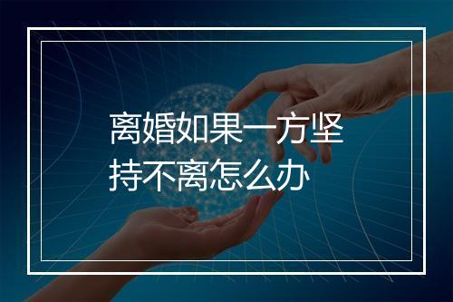 离婚如果一方坚持不离怎么办