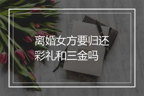 离婚女方要归还彩礼和三金吗