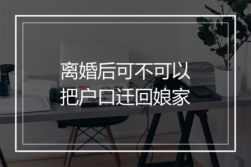 离婚后可不可以把户口迁回娘家