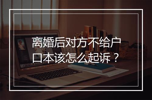 离婚后对方不给户口本该怎么起诉？