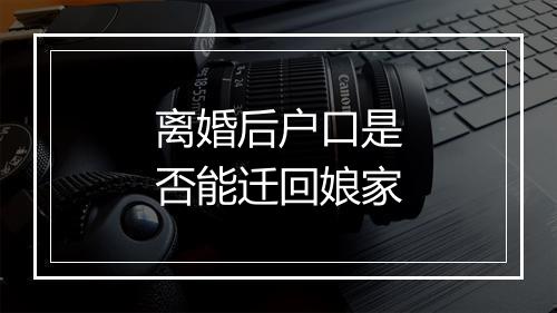 离婚后户口是否能迁回娘家