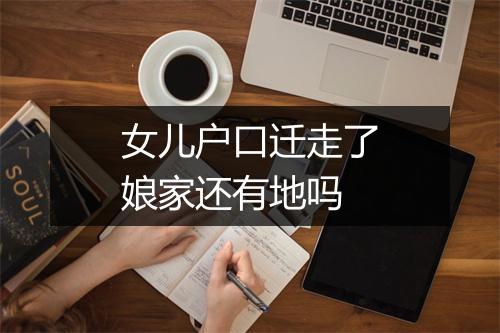 女儿户口迁走了娘家还有地吗