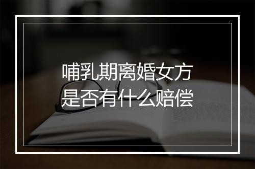 哺乳期离婚女方是否有什么赔偿