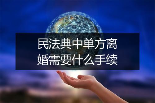民法典中单方离婚需要什么手续