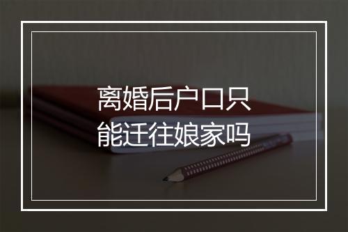 离婚后户口只能迁往娘家吗