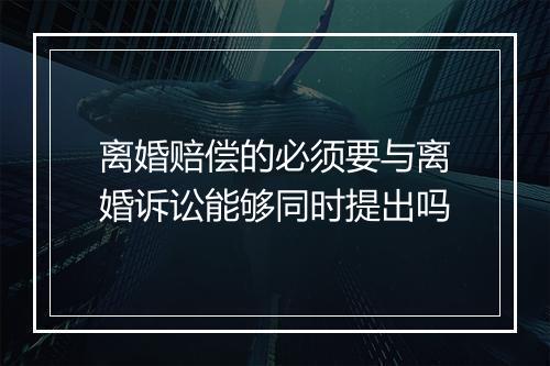 离婚赔偿的必须要与离婚诉讼能够同时提出吗