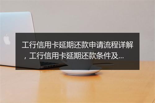 工行信用卡延期还款申请流程详解，工行信用卡延期还款条件及申请