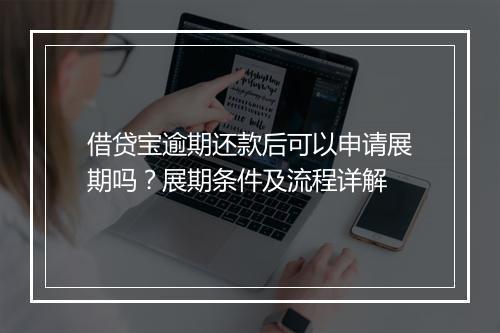 借贷宝逾期还款后可以申请展期吗？展期条件及流程详解