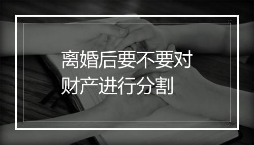 离婚后要不要对财产进行分割