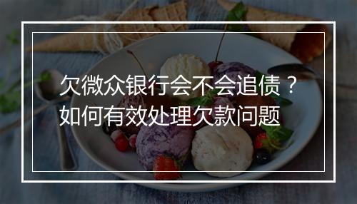 欠微众银行会不会追债？如何有效处理欠款问题