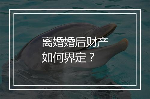 离婚婚后财产如何界定？