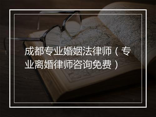 成都专业婚姻法律师（专业离婚律师咨询免费）