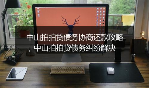 中山拍拍贷债务协商还款攻略，中山拍拍贷债务纠纷解决
