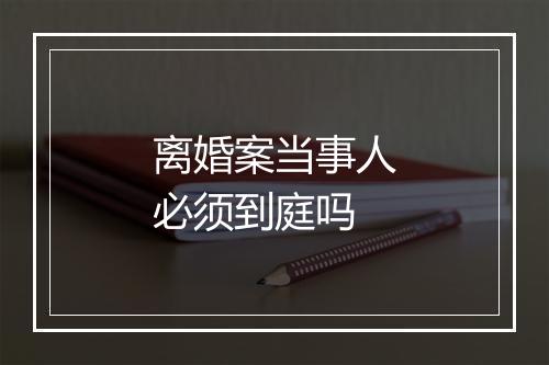 离婚案当事人必须到庭吗