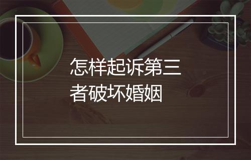 怎样起诉第三者破坏婚姻