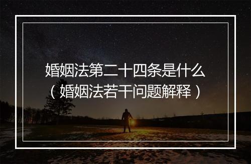 婚姻法第二十四条是什么（婚姻法若干问题解释）