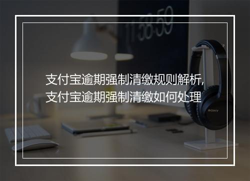 支付宝逾期强制清缴规则解析,支付宝逾期强制清缴如何处理