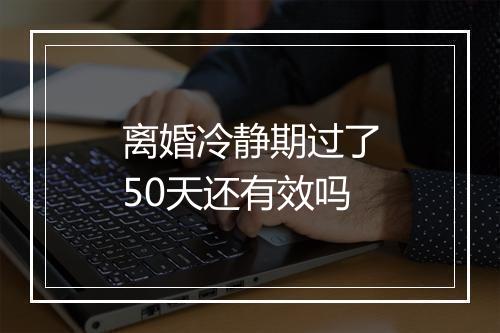 离婚冷静期过了50天还有效吗