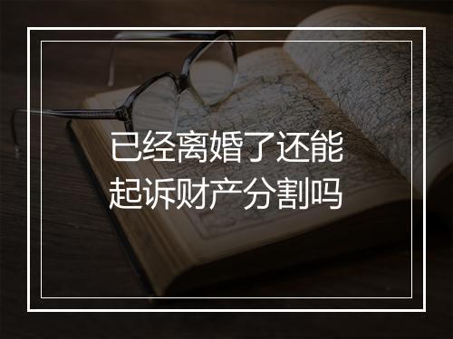 已经离婚了还能起诉财产分割吗