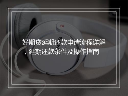 好期贷延期还款申请流程详解，延期还款条件及操作指南