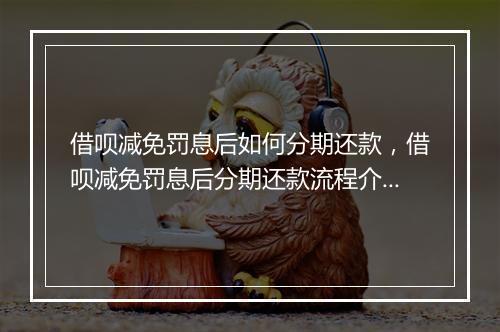 借呗减免罚息后如何分期还款，借呗减免罚息后分期还款流程介绍