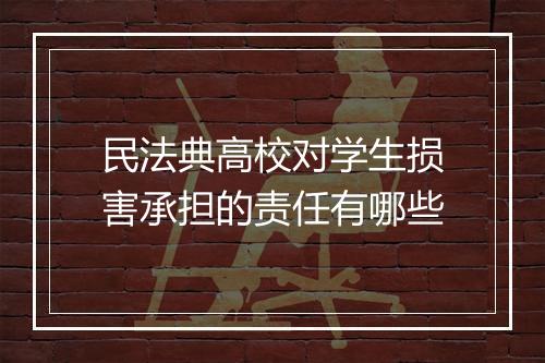 民法典高校对学生损害承担的责任有哪些