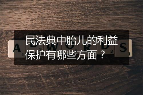 民法典中胎儿的利益保护有哪些方面？