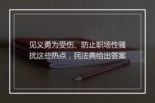 见义勇为受伤、防止职场性骚扰这些热点，民法典给出答案