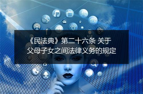 《民法典》第二十六条 关于父母子女之间法律义务的规定