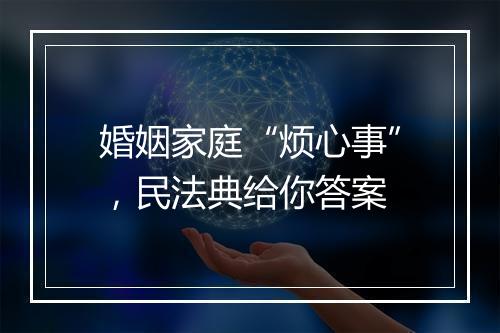 婚姻家庭“烦心事”，民法典给你答案