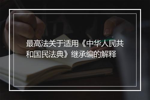 最高法关于适用《中华人民共和国民法典》继承编的解释