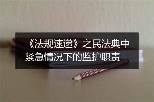 《法规速递》之民法典中紧急情况下的监护职责