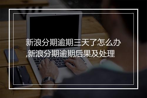 新浪分期逾期三天了怎么办,新浪分期逾期后果及处理