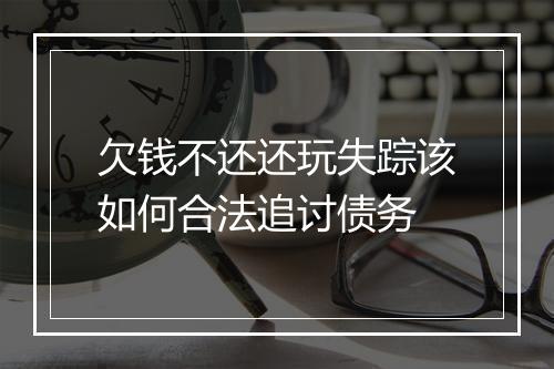 欠钱不还还玩失踪该如何合法追讨债务