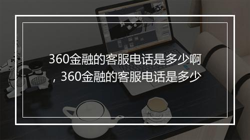 360金融的客服电话是多少啊，360金融的客服电话是多少