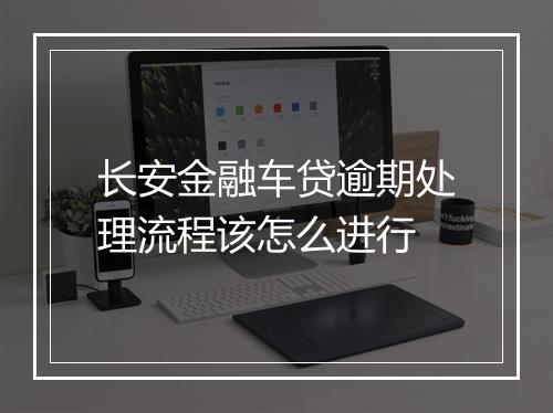 长安金融车贷逾期处理流程该怎么进行