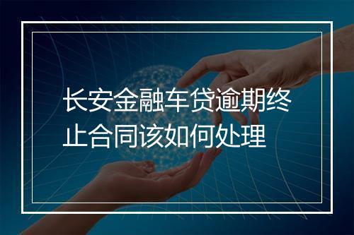 长安金融车贷逾期终止合同该如何处理