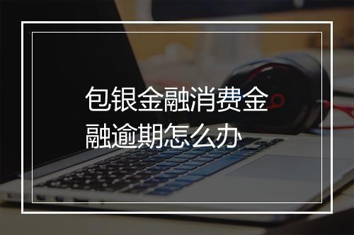包银金融消费金融逾期怎么办