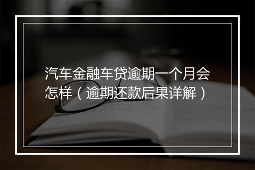 汽车金融车贷逾期一个月会怎样（逾期还款后果详解）